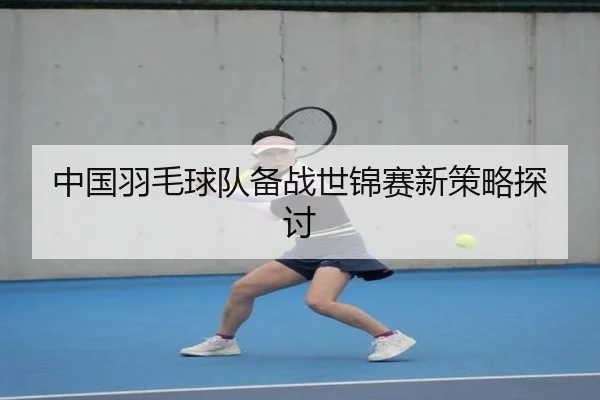 中国羽毛球队备战世锦赛新策略探讨